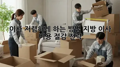 이사 저렴하게 하는 방법: 지방 이사 비용 절감 전략