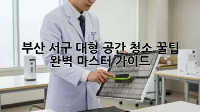 부산 서구 대형 공간 청소 꿀팁 ✨ 완벽 마스터 가이드