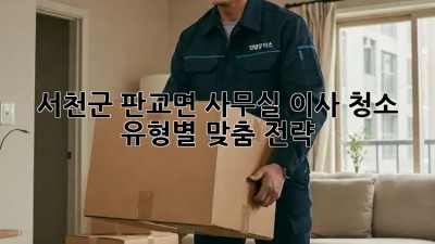 서천군 판교면 사무실 이사 청소🧹 유형별 맞춤 전략!